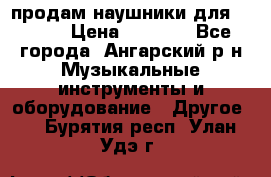 продам наушники для iPhone › Цена ­ 2 000 - Все города, Ангарский р-н Музыкальные инструменты и оборудование » Другое   . Бурятия респ.,Улан-Удэ г.